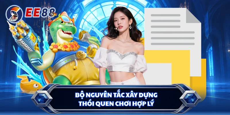 Bộ nguyên tắc xây dựng thói quen chơi hợp lý