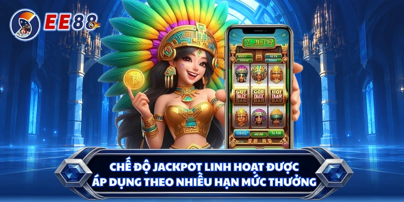 Chế độ jackpot linh hoạt được áp dụng theo nhiều hạn mức thưởng