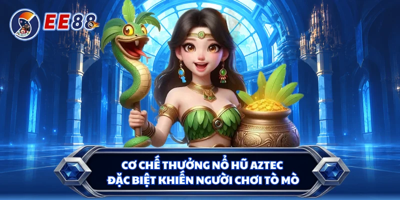 Cơ chế thưởng nổ hũ Aztec đặc biệt khiến người chơi tò mò