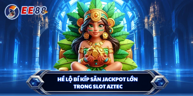 Hé lộ bí kíp săn jackpot lớn trong slot Aztec