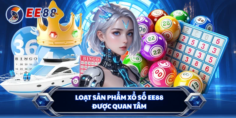 Loạt sản phẩm xổ số EE88 được quan tâm