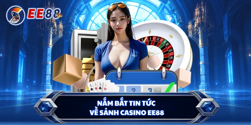 Nắm bắt tin tức về sảnh casino EE88