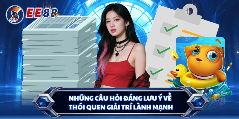 Những câu hỏi đáng lưu ý về thói quen giải trí lành mạnh
