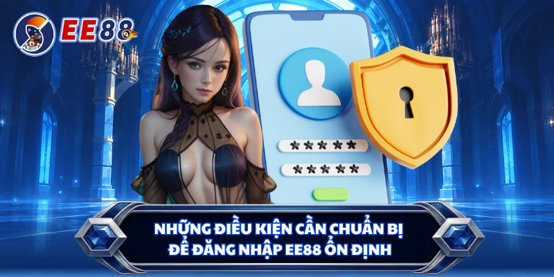 Những điều kiện cần chuẩn bị để đăng nhập EE88 ổn định