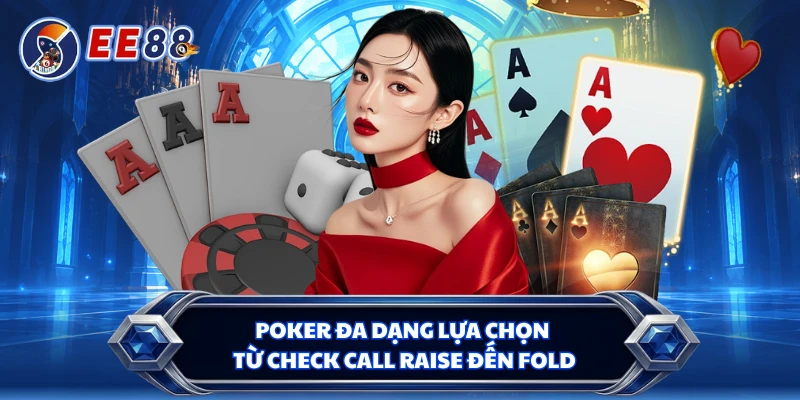Poker đa dạng lựa chọn từ check call raise đến fold