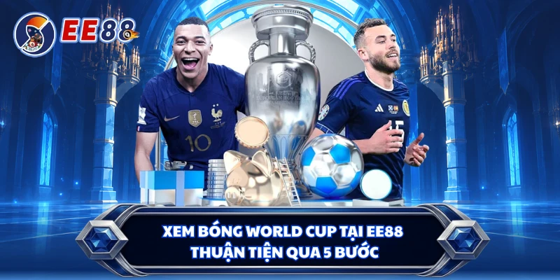 Xem bóng World Cup tại EE88 thuận tiện qua 5 bước